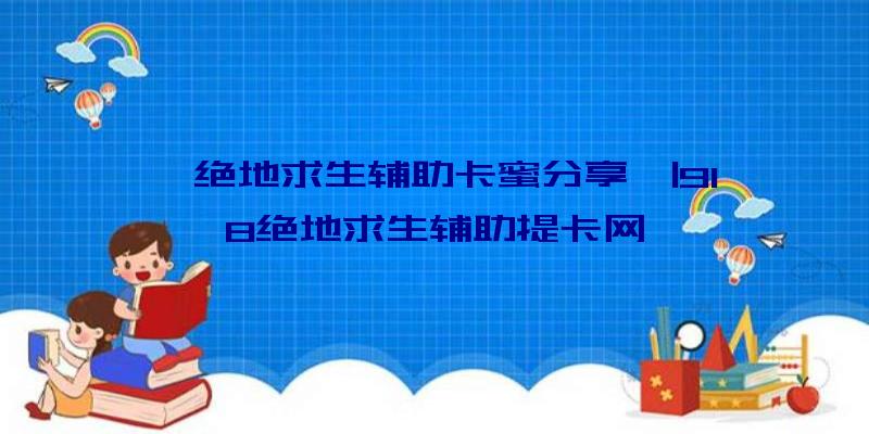 「绝地求生辅助卡蜜分享」|918绝地求生辅助提卡网